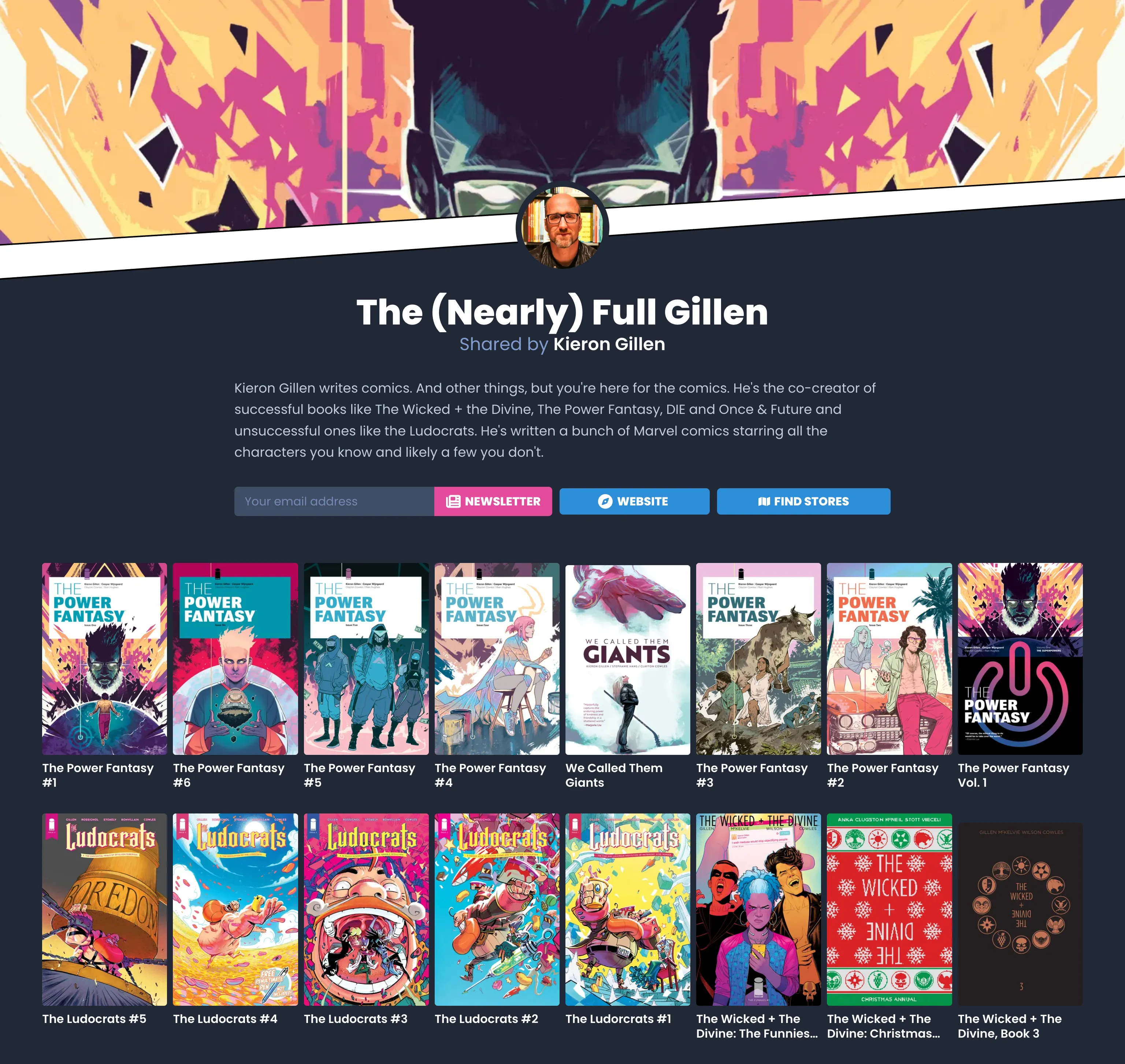 
                        Comics landing page with a large diagonal banner image showing a shelf called “The (Nearly) Full Gillen” shared by Kieron Gillen.
                        A short biography of Kieron sits above an action bar with a newsletter signup form, website link, and find stores button.
                        Below the actions is a grid of 16 comics showing covers for issues in The Power Fantasy, We Called Them Giants, The Ludocrats, and The Wicked + The Divine.
                    